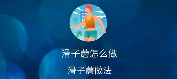 滑子蘑怎么做 滑子蘑做法